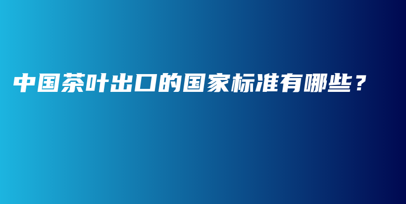中國茶葉出口的國家標(biāo)準(zhǔn)有哪些？插圖