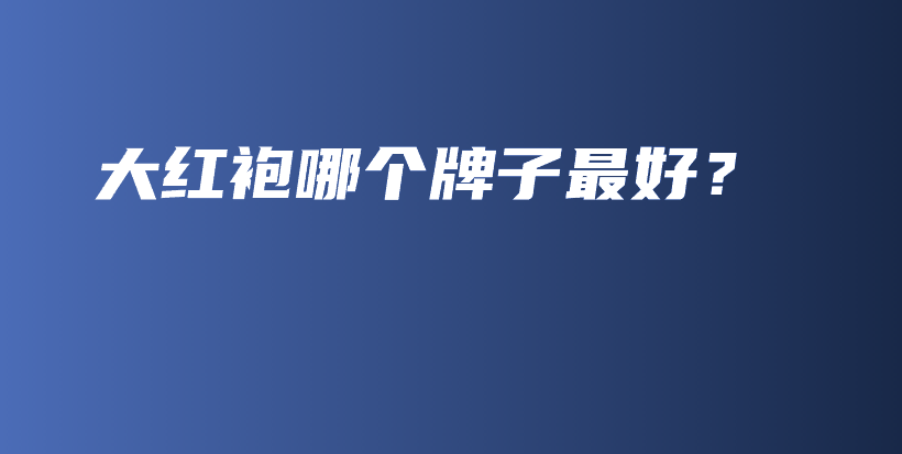 大紅袍哪個(gè)牌子最好？插圖