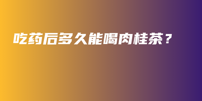 吃藥后多久能喝肉桂茶？插圖