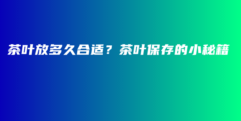 茶葉放多久合適？茶葉保存的小秘籍插圖