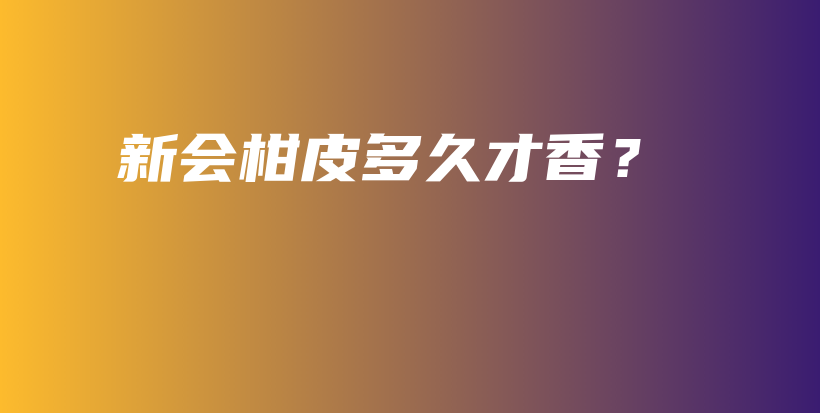 新會柑皮多久才香？插圖