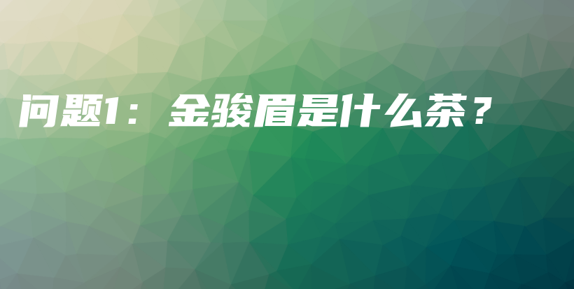 問(wèn)題1：金駿眉是什么茶？插圖
