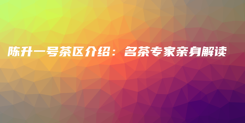陳升一號茶區(qū)介紹：名茶專家親身解讀插圖