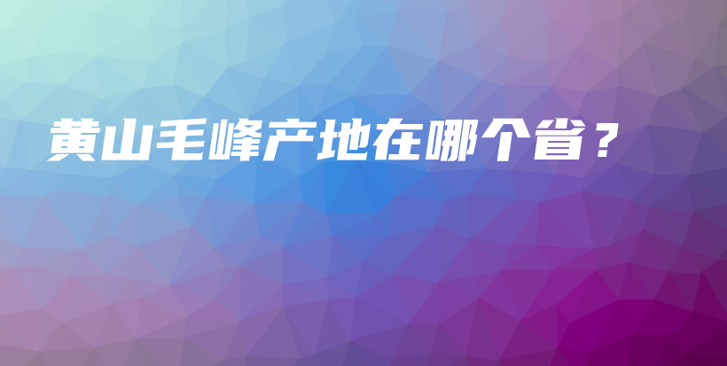 黃山毛峰產(chǎn)地在哪個?。坎鍒D