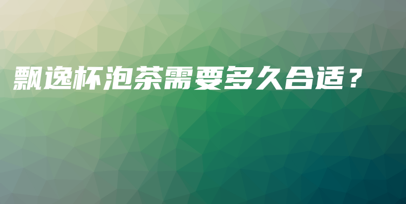 飄逸杯泡茶需要多久合適？插圖