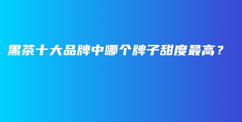 黑茶十大品牌中哪個牌子甜度最高？插圖