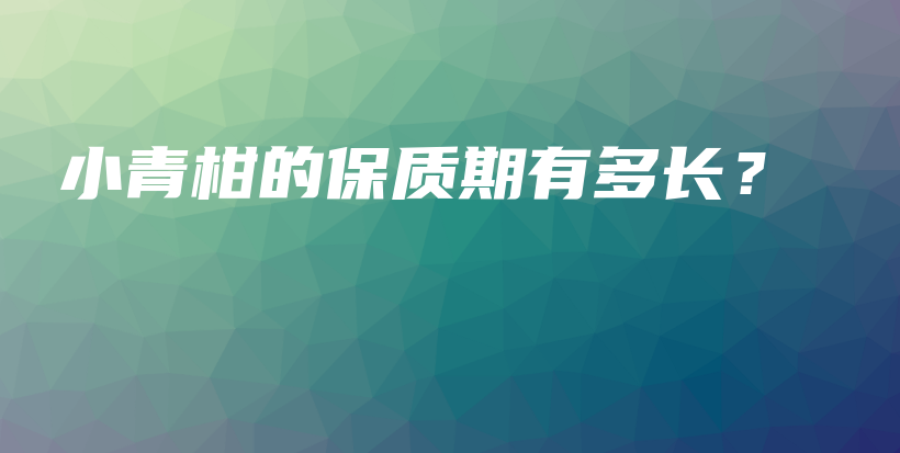 小青柑的保質(zhì)期有多長(zhǎng)？插圖