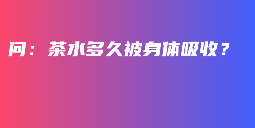 問：茶水多久被身體吸收？插圖