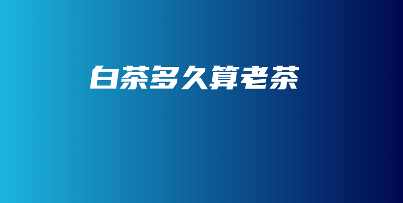白茶多久算老茶插圖
