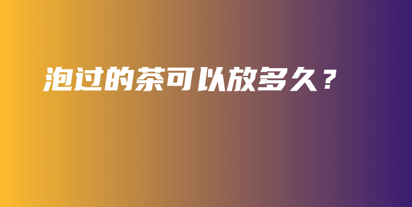 泡過(guò)的茶可以放多久？插圖