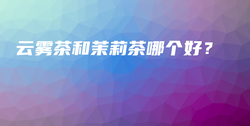 云霧茶和茉莉茶哪個好？插圖