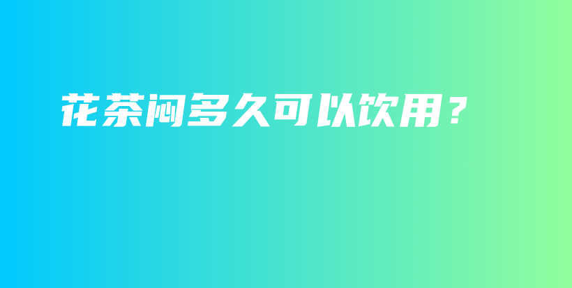 花茶悶多久可以飲用？插圖
