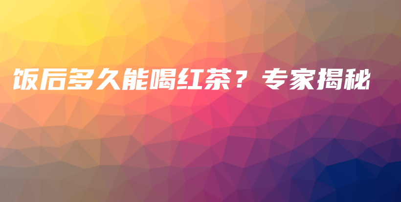 飯后多久能喝紅茶？專家揭秘插圖