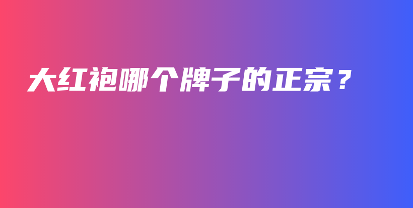 大紅袍哪個(gè)牌子的正宗？插圖