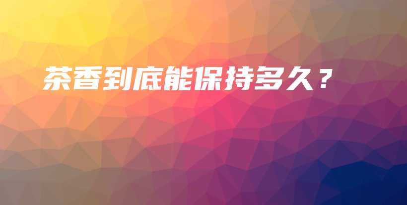 茶香到底能保持多久？插圖