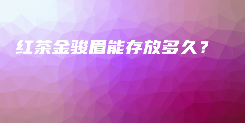 紅茶金駿眉能存放多久？插圖