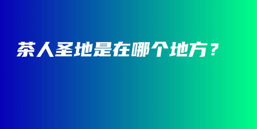 茶人圣地是在哪個(gè)地方？插圖