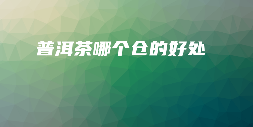 普洱茶哪個(gè)倉(cāng)的好處插圖
