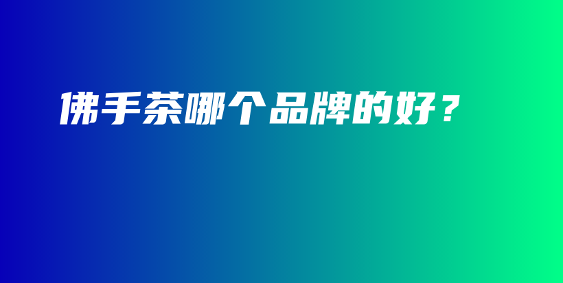 佛手茶哪個(gè)品牌的好？插圖