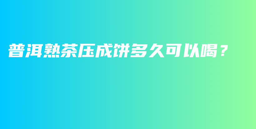 普洱熟茶壓成餅多久可以喝？插圖