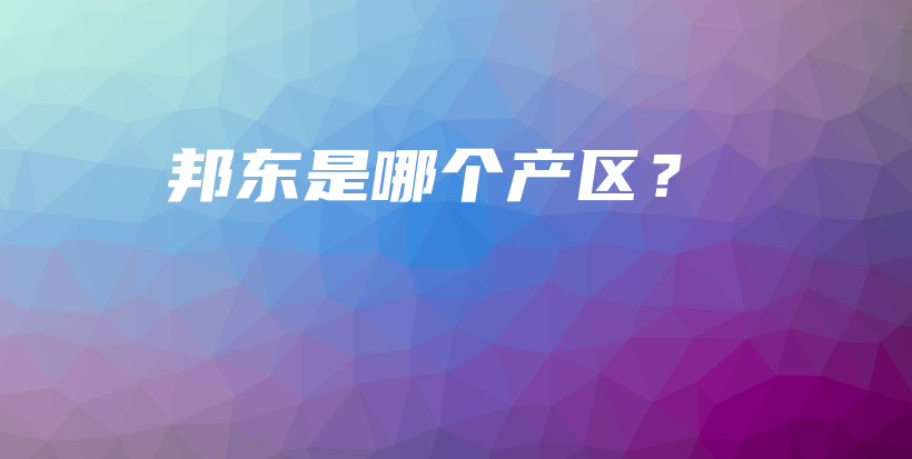 邦東是哪個產(chǎn)區(qū)？插圖