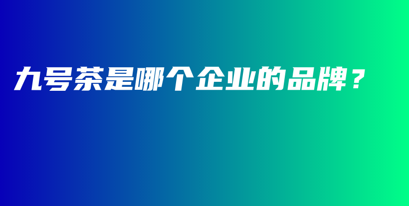 九號茶是哪個企業(yè)的品牌？插圖