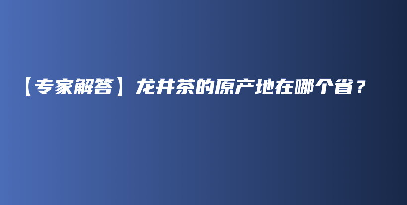 【專家解答】龍井茶的原產(chǎn)地在哪個??？插圖