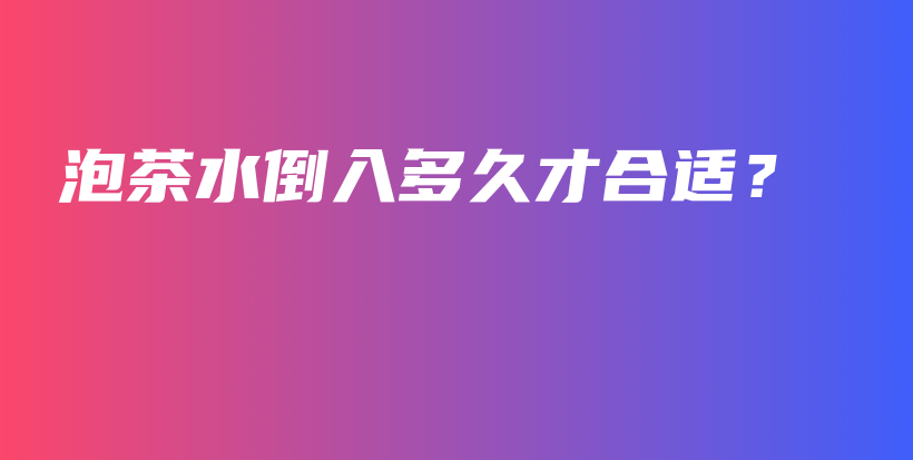 泡茶水倒入多久才合適？插圖