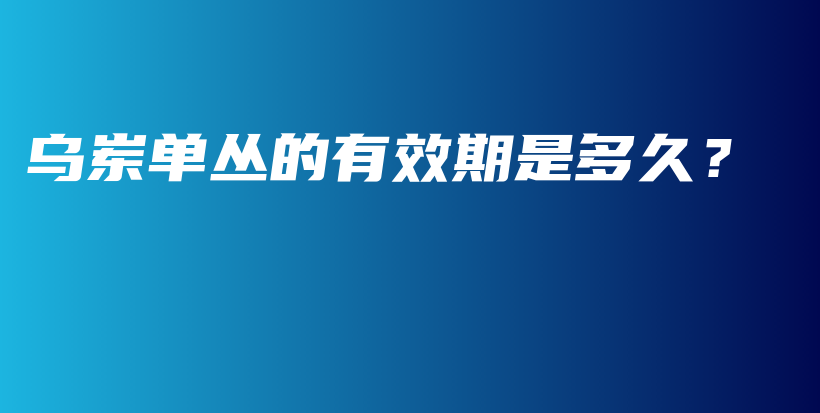 烏崠單叢的有效期是多久？插圖