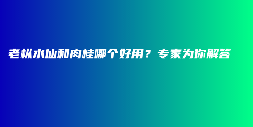 老樅水仙和肉桂哪個好用？專家為你解答插圖