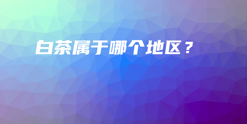 白茶屬于哪個(gè)地區(qū)？插圖