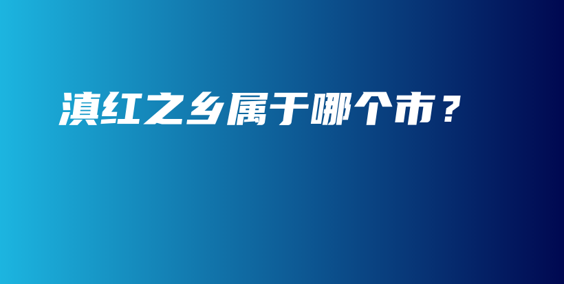 滇紅之鄉(xiāng)屬于哪個市？插圖