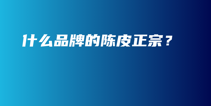 什么品牌的陳皮正宗？插圖