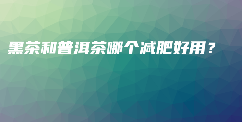 黑茶和普洱茶哪個減肥好用？插圖
