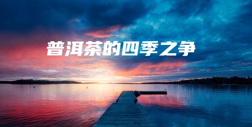 普洱茶的四季之爭(zhēng)插圖