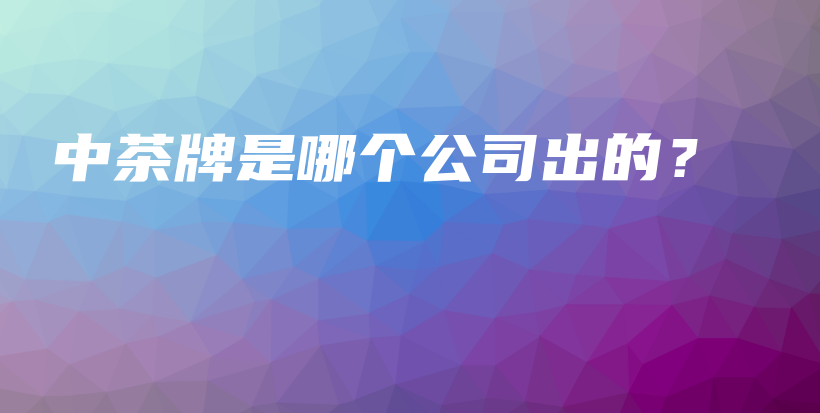 中茶牌是哪個(gè)公司出的？插圖