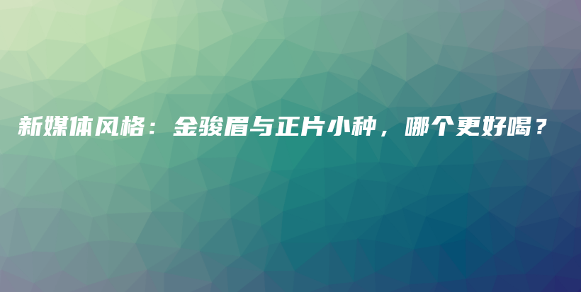 新媒體風(fēng)格：金駿眉與正片小種，哪個(gè)更好喝？插圖