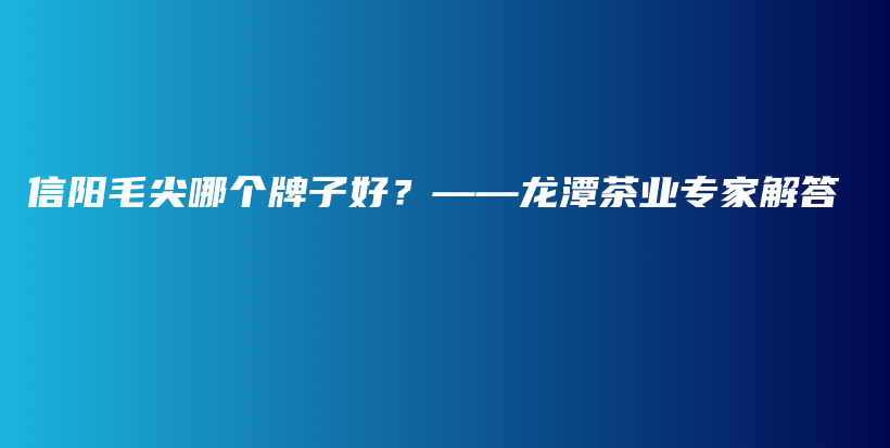 信陽毛尖哪個牌子好？——龍?zhí)恫铇I(yè)專家解答插圖