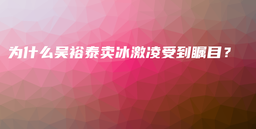 為什么吳裕泰賣冰激凌受到矚目？插圖