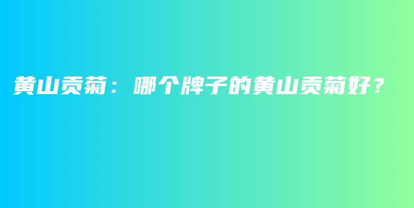 黃山貢菊：哪個牌子的黃山貢菊好？插圖