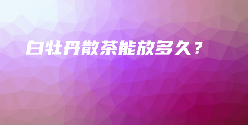白牡丹散茶能放多久？插圖
