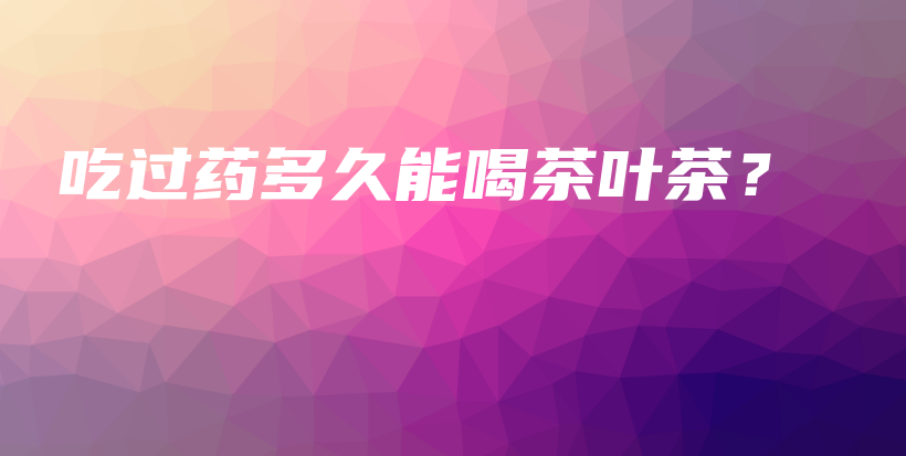 吃過藥多久能喝茶葉茶？插圖