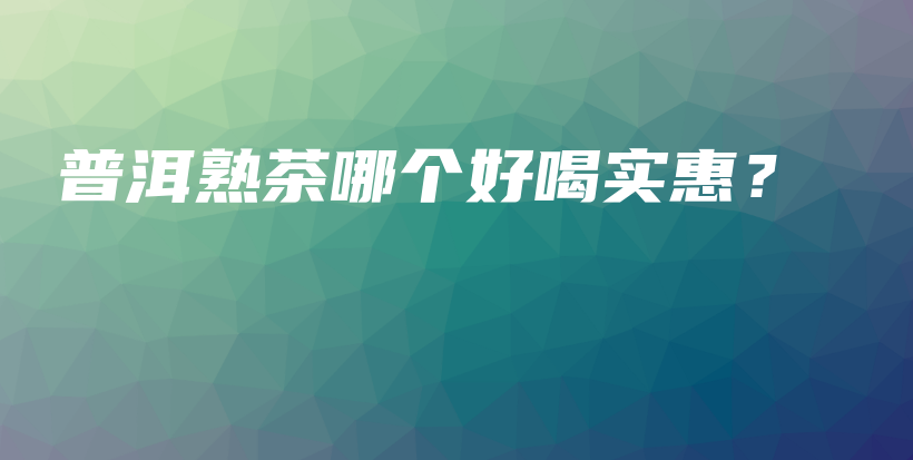 普洱熟茶哪個(gè)好喝實(shí)惠？插圖