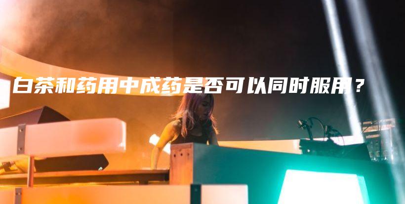 白茶和藥用中成藥是否可以同時(shí)服用？插圖