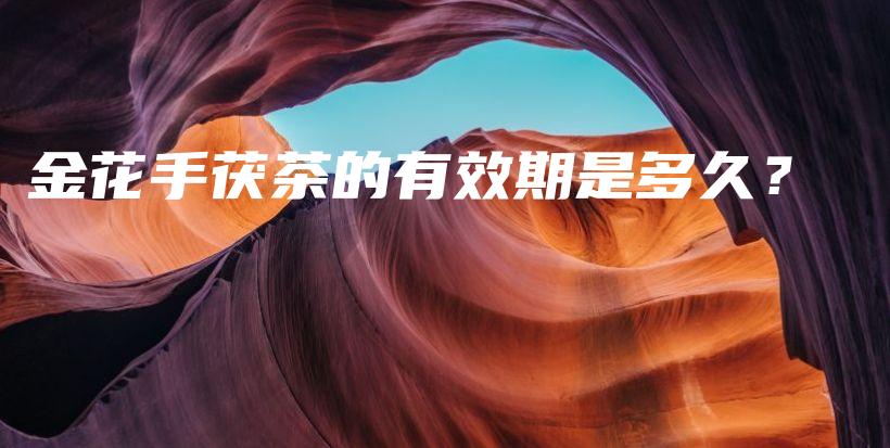 金花手茯茶的有效期是多久？插圖