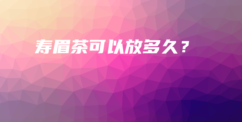 壽眉茶可以放多久？插圖