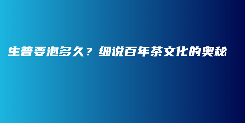 生普要泡多久？細(xì)說(shuō)百年茶文化的奧秘插圖