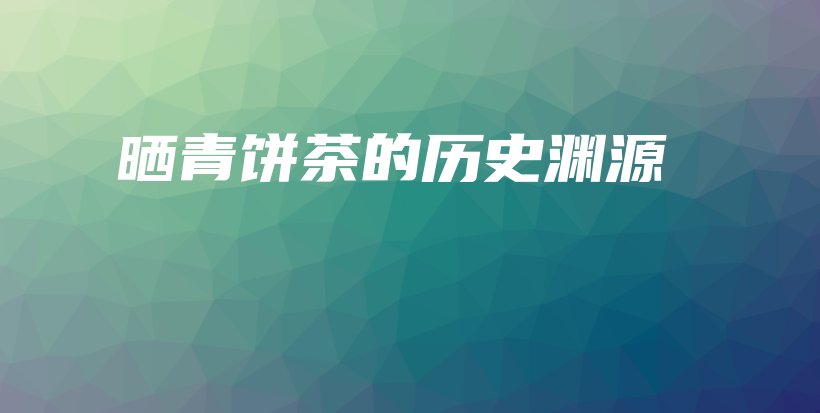 曬青餅茶的歷史淵源插圖