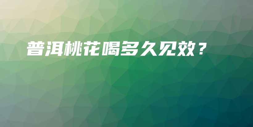 普洱桃花喝多久見效？插圖