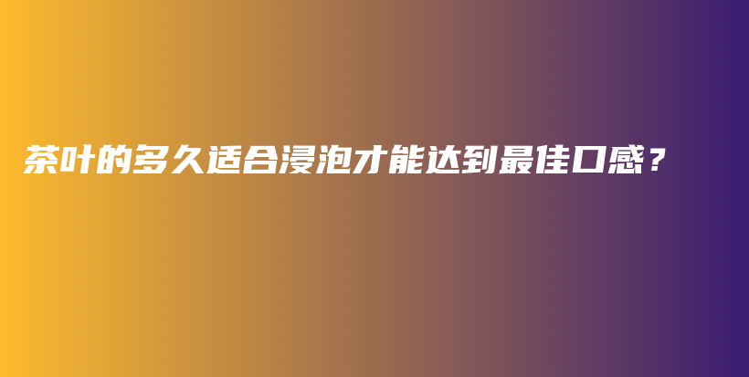 茶葉的多久適合浸泡才能達到最佳口感？插圖